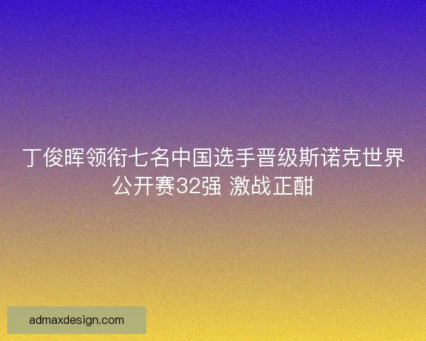 丁俊晖领衔七名中国选手晋级斯诺克世界公开赛32强 激战正酣