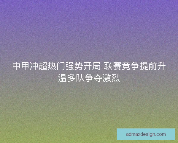 中甲冲超热门强势开局 联赛竞争提前升温多队争夺激烈