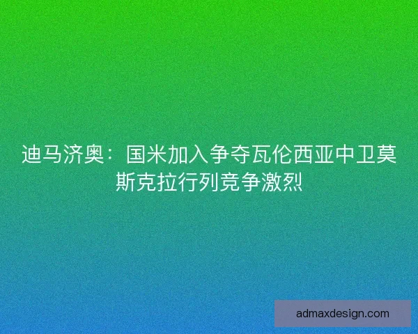 迪马济奥：国米加入争夺瓦伦西亚中卫莫斯克拉行列竞争激烈