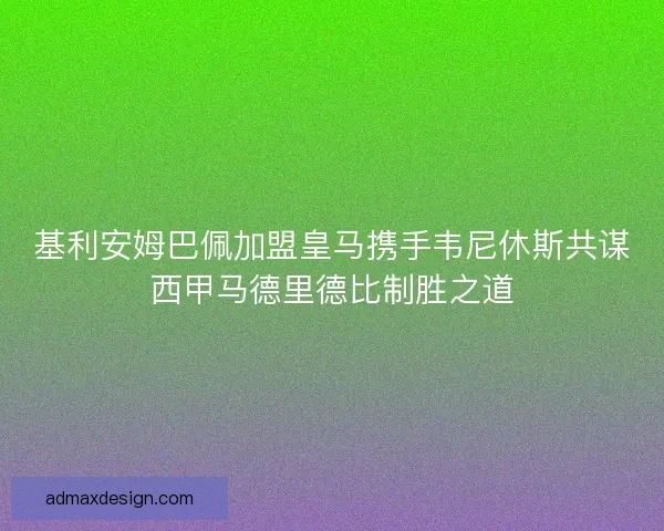 基利安姆巴佩加盟皇马携手韦尼休斯共谋西甲马德里德比制胜之道