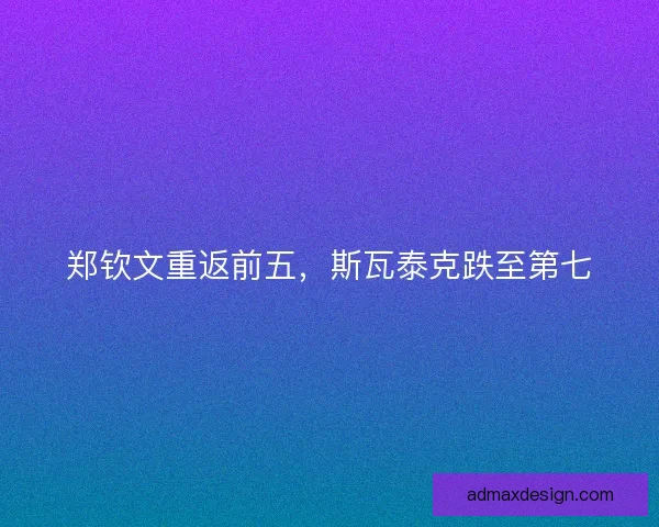 郑钦文重返前五，斯瓦泰克跌至第七