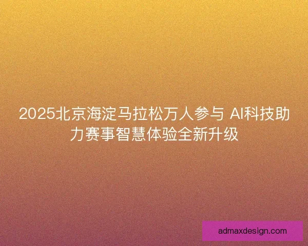 2025北京海淀马拉松万人参与 AI科技助力赛事智慧体验全新升级