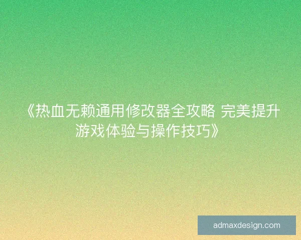《热血无赖通用修改器全攻略 完美提升游戏体验与操作技巧》