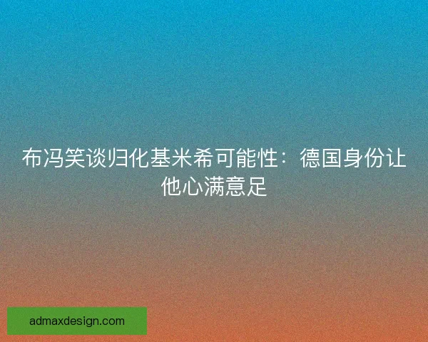 布冯笑谈归化基米希可能性：德国身份让他心满意足