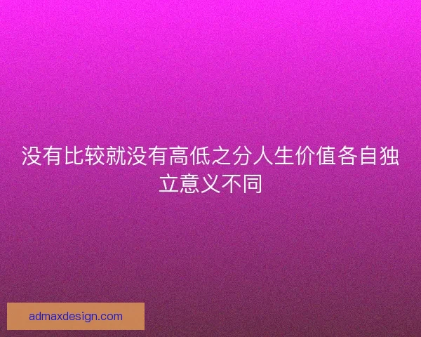 没有比较就没有高低之分人生价值各自独立意义不同