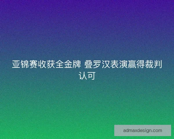 亚锦赛收获全金牌 叠罗汉表演赢得裁判认可