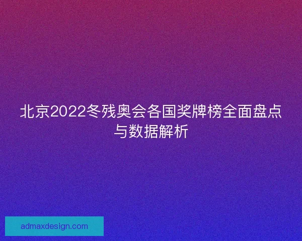 北京2022冬残奥会各国奖牌榜全面盘点与数据解析