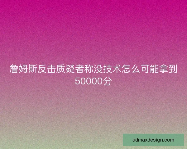 詹姆斯反击质疑者称没技术怎么可能拿到50000分