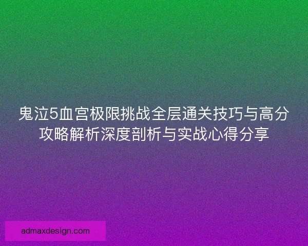 鬼泣5血宫极限挑战全层通关技巧与高分攻略解析深度剖析与实战心得分享