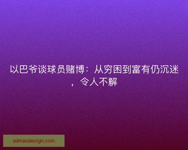 以巴爷谈球员赌博：从穷困到富有仍沉迷，令人不解