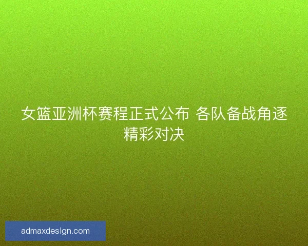 女篮亚洲杯赛程正式公布 各队备战角逐精彩对决
