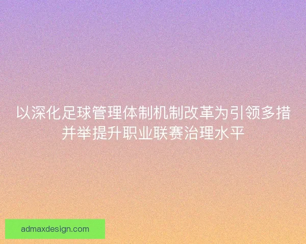 以深化足球管理体制机制改革为引领多措并举提升职业联赛治理水平