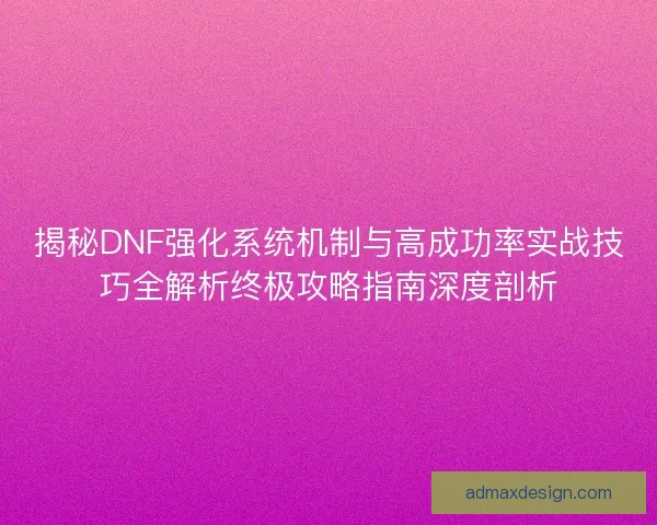揭秘DNF强化系统机制与高成功率实战技巧全解析终极攻略指南深度剖析