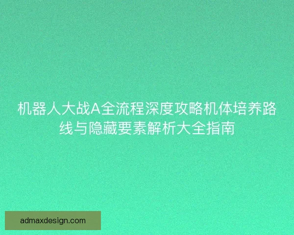 机器人大战A全流程深度攻略机体培养路线与隐藏要素解析大全指南