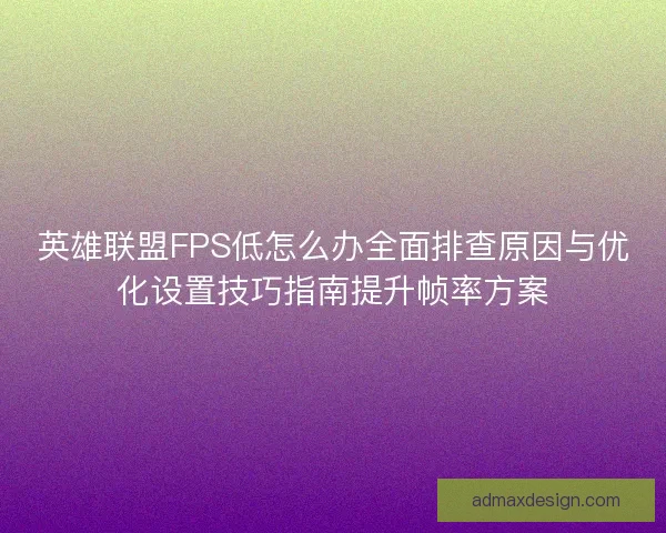 英雄联盟FPS低怎么办全面排查原因与优化设置技巧指南提升帧率方案
