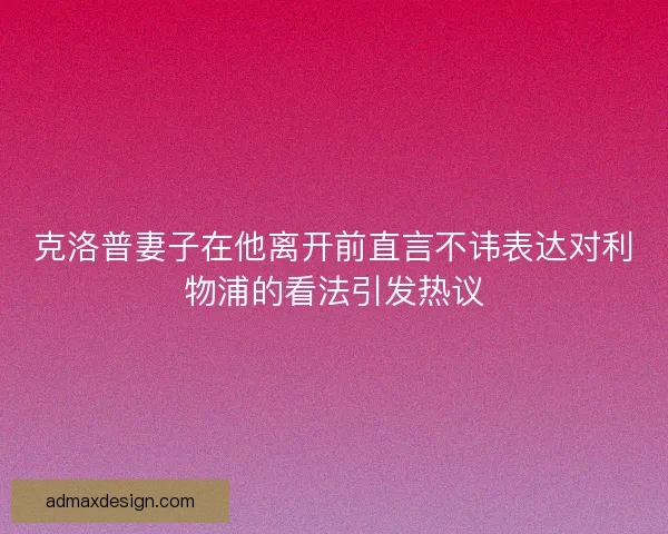 克洛普妻子在他离开前直言不讳表达对利物浦的看法引发热议