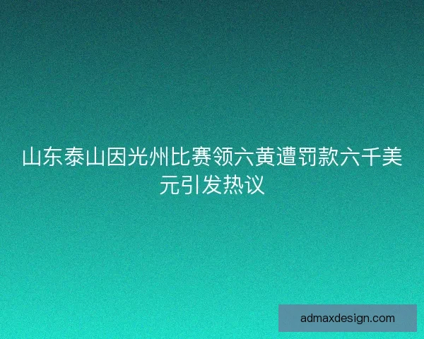 山东泰山因光州比赛领六黄遭罚款六千美元引发热议